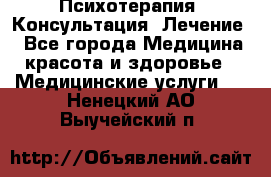 Психотерапия. Консультация. Лечение. - Все города Медицина, красота и здоровье » Медицинские услуги   . Ненецкий АО,Выучейский п.